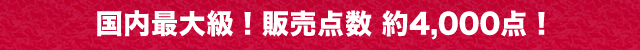 国内最大級！販売点数 約4,000点！